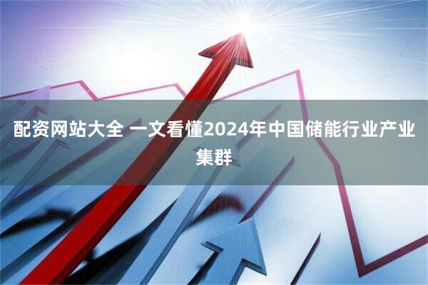 配资网站大全 一文看懂2024年中国储能行业产业集群