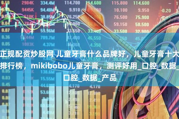 正规配资炒股网 儿童牙膏什么品牌好，儿童牙膏十大品牌排行榜，mikibobo儿童牙膏，测评好用_口腔_数据_产品