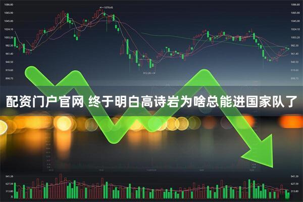 配资门户官网 终于明白高诗岩为啥总能进国家队了